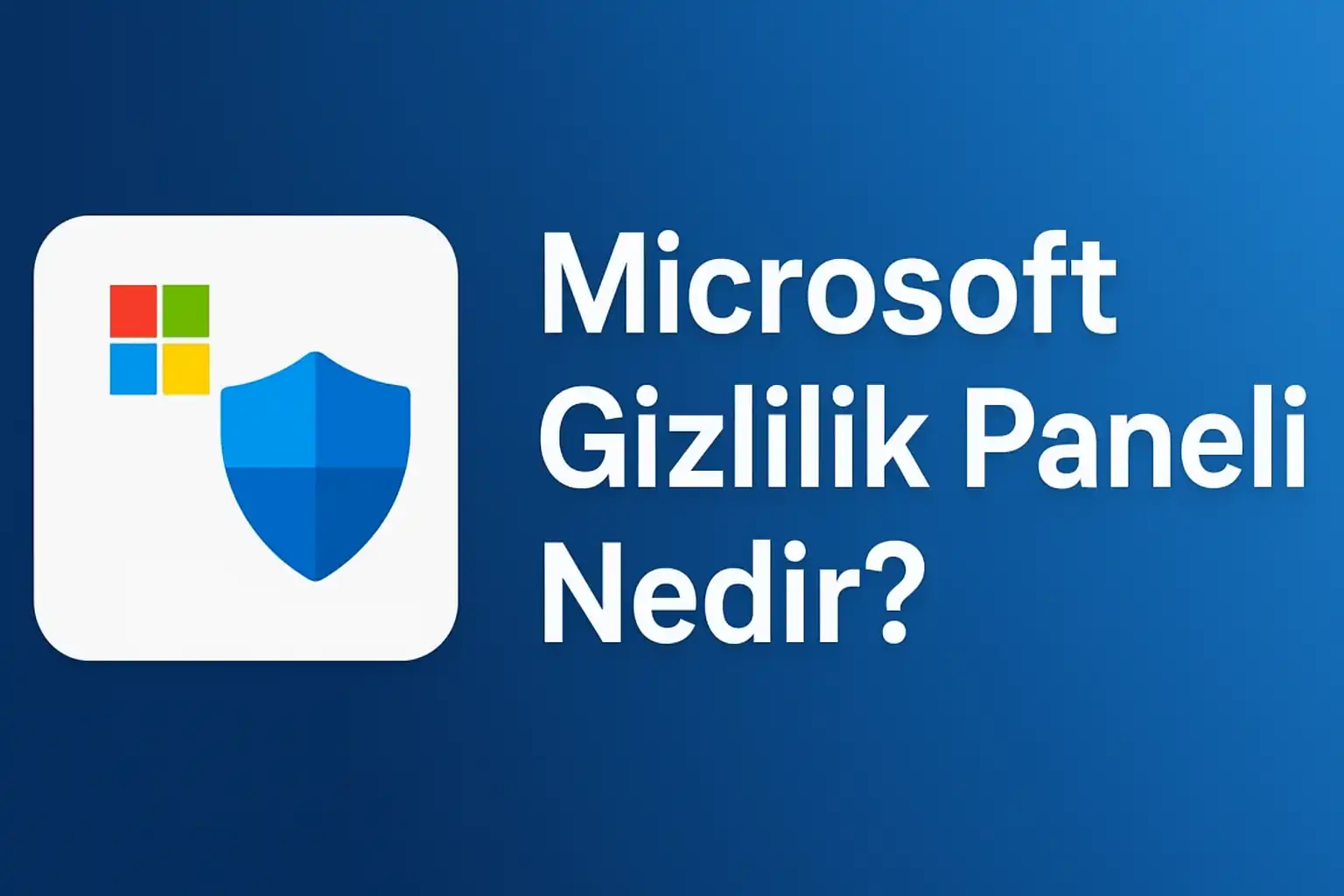 Microsoft Gizlilik Paneli hakkında bilgi veren mavi arka planlı kapak görseli; sol tarafta Microsoft logosu ve kalkan simgesi, sağda ise "Microsoft Gizlilik Paneli Nedir?" metni yer alıyor